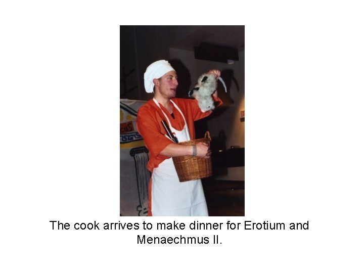 The cook arrives to make dinner for Erotium and Menaechmus II. 