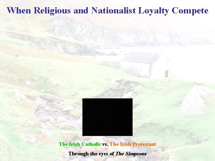 When Religious and Nationalist Loyalty Compete The Irish Catholic vs. The Irish Protestant Through