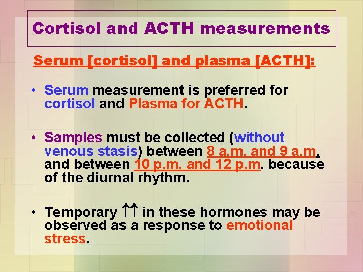 Cortisol and ACTH measurements Serum [cortisol] and plasma [ACTH]: • Serum measurement is preferred