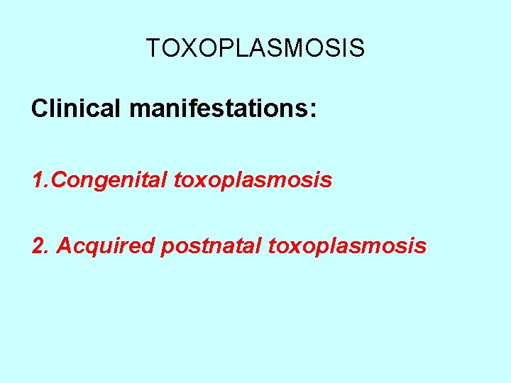 TOXOPLASMOSIS Clinical manifestations: 1. Congenital toxoplasmosis 2. Acquired postnatal toxoplasmosis 