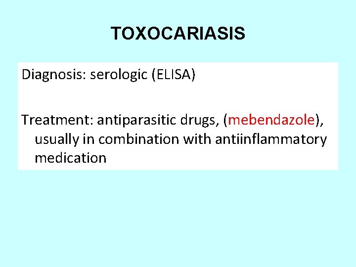 TOXOCARIASIS Diagnosis: serologic (ELISA) Treatment: antiparasitic drugs, (mebendazole), usually in combination with antiinflammatory medication