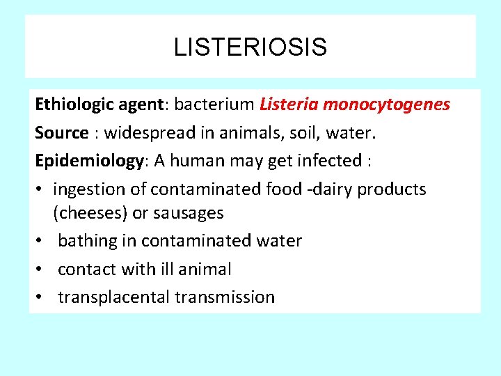 LISTERIOSIS Ethiologic agent: bacterium Listeria monocytogenes Source : widespread in animals, soil, water. Epidemiology: