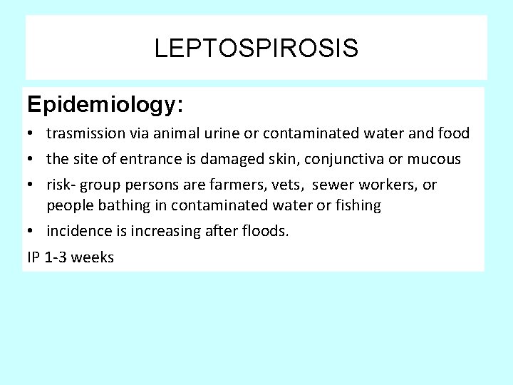 LEPTOSPIROSIS Epidemiology: • trasmission via animal urine or contaminated water and food • the