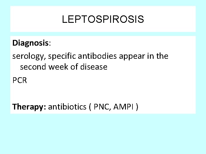 LEPTOSPIROSIS Diagnosis: serology, specific antibodies appear in the second week of disease PCR Therapy: