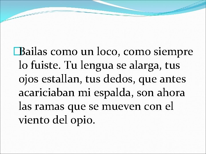 �Bailas como un loco, como siempre lo fuiste. Tu lengua se alarga, tus ojos