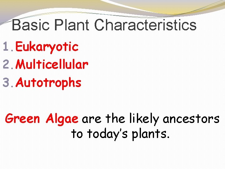 Basic Plant Characteristics 1. Eukaryotic 2. Multicellular 3. Autotrophs Green Algae are the likely