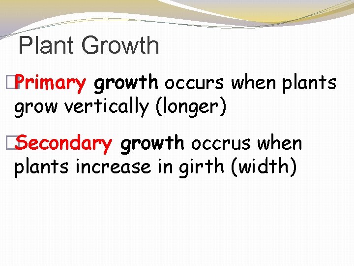 Plant Growth �Primary growth occurs when plants grow vertically (longer) �Secondary growth occrus when