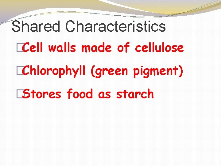 Shared Characteristics �Cell walls made of cellulose �Chlorophyll (green pigment) �Stores food as starch