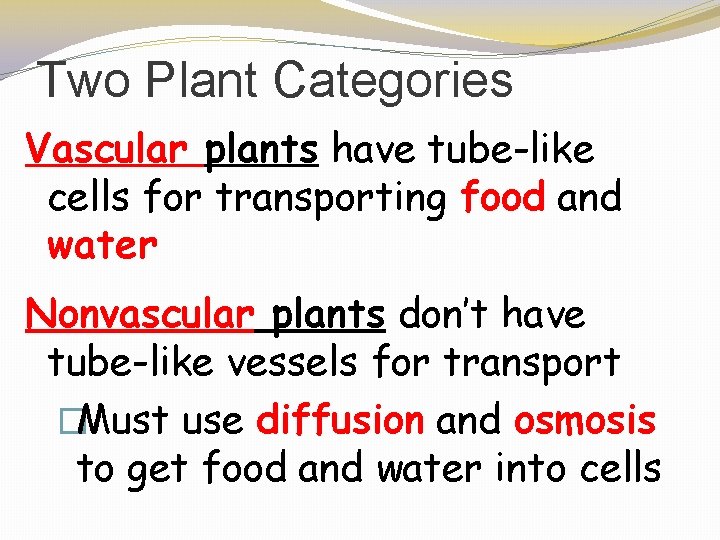 Two Plant Categories Vascular plants have tube-like cells for transporting food and water Nonvascular