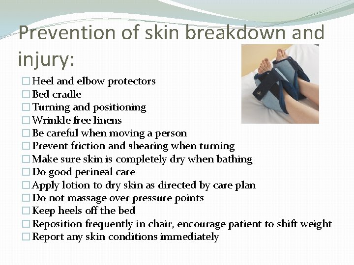 Prevention of skin breakdown and injury: �Heel and elbow protectors �Bed cradle �Turning and