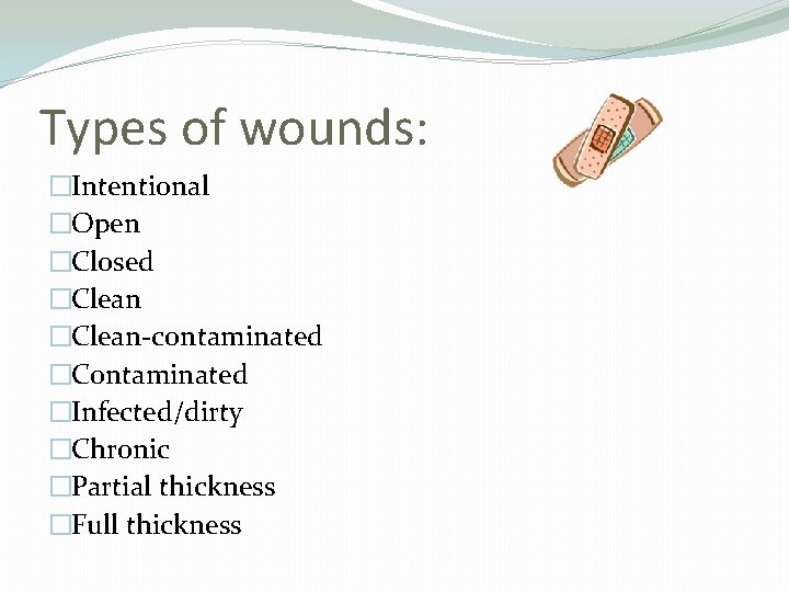 Types of wounds: �Intentional �Open �Closed �Clean-contaminated �Contaminated �Infected/dirty �Chronic �Partial thickness �Full thickness