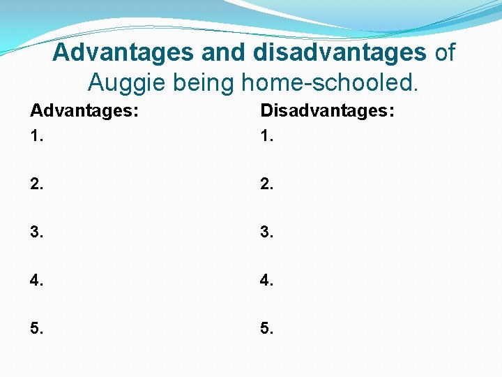 Advantages and disadvantages of Auggie being home-schooled. Advantages: Disadvantages: 1. 2. 3. 4. 5.