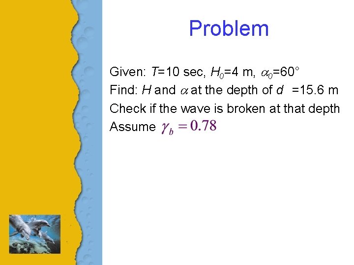 Problem Given: T=10 sec, H 0=4 m, a 0=60° Find: H and a at