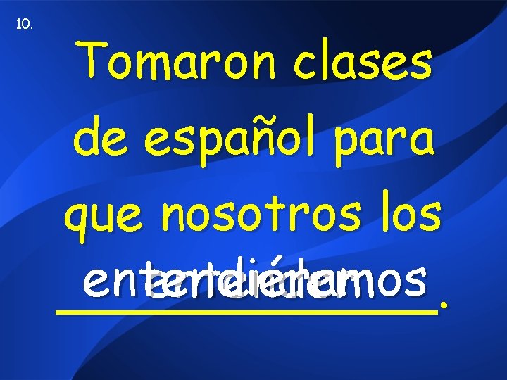 10. Tomaron clases de español para que nosotros los entendieramos entendiéramos entender ______. 