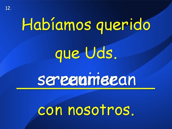 12. Habíamos querido que Uds. sereunirse reunieran _______ con nosotros. 