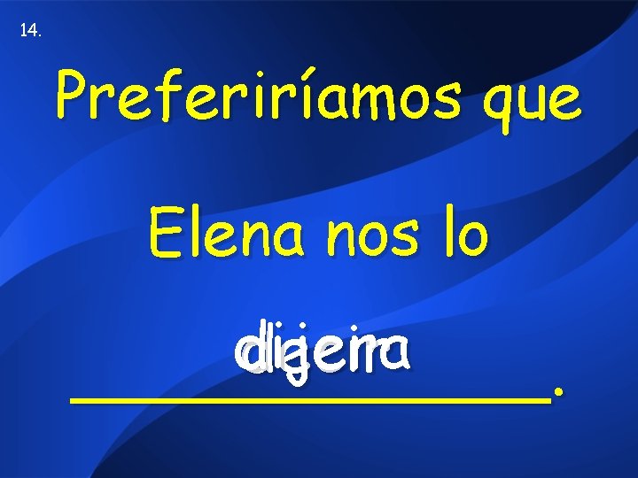 14. Preferiríamos que Elena nos lo dijera decir ______. 