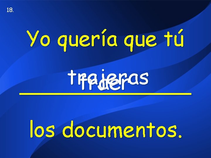 18. Yo quería que tú trajeras traer _______ los documentos. 