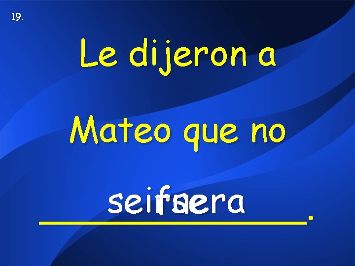 19. Le dijeron a Mateo que no seirse fuera ______. 