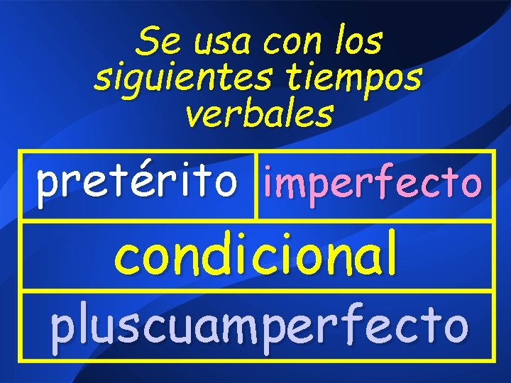 Se usa con los siguientes tiempos verbales pretérito imperfecto condicional pluscuamperfecto 