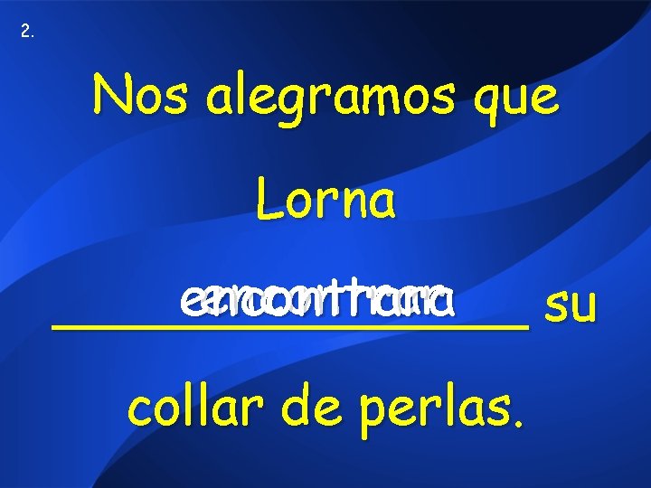 2. Nos alegramos que Lorna encontrara _______ su collar de perlas. 