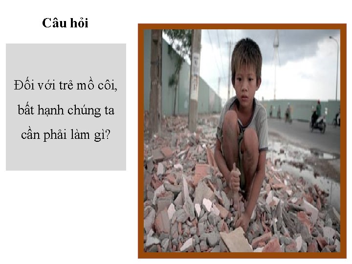 Câu hỏi Đối với trẻ mồ côi, bất hạnh chúng ta cần phải làm