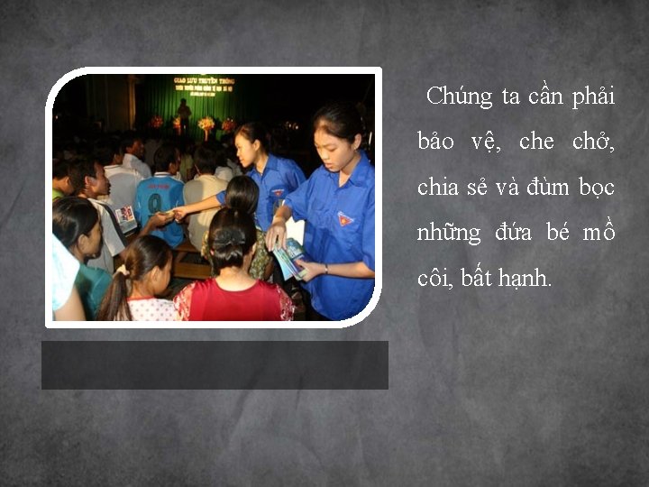 Chúng ta cần phải bảo vệ, che chở, chia sẻ và đùm bọc những