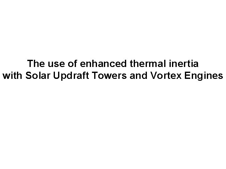 The use of enhanced thermal inertia with Solar Updraft Towers and Vortex Engines 