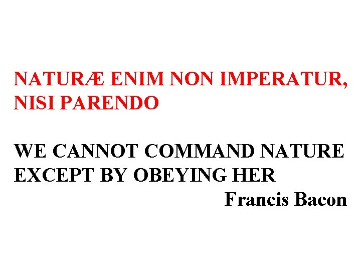 NATURÆ ENIM NON IMPERATUR, NISI PARENDO WE CANNOT COMMAND NATURE EXCEPT BY OBEYING HER
