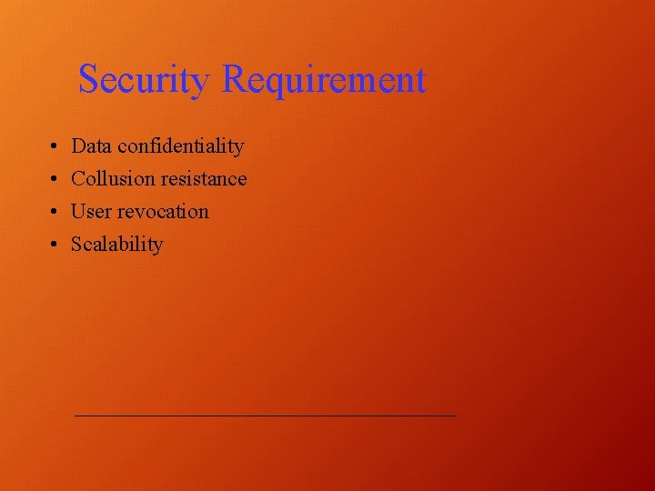 Security Requirement • • Data confidentiality Collusion resistance User revocation Scalability 