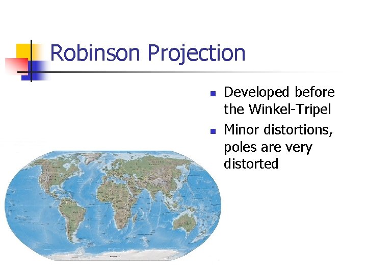 Robinson Projection n n Developed before the Winkel-Tripel Minor distortions, poles are very distorted Robinson Projection n n Developed before the Winkel-Tripel Minor distortions, poles are very distorted