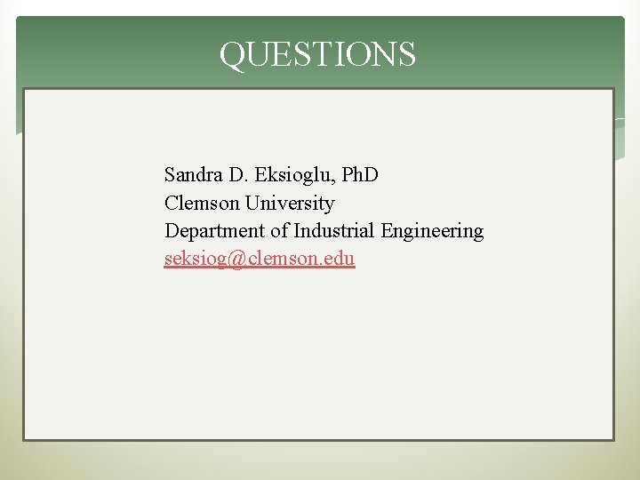 QUESTIONS Sandra D. Eksioglu, Ph. D Clemson University Department of Industrial Engineering seksiog@clemson. edu