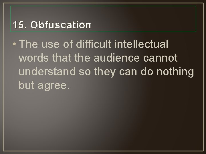 15. Obfuscation • The use of difficult intellectual words that the audience cannot understand