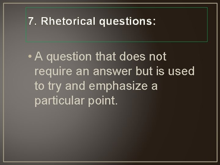 7. Rhetorical questions: • A question that does not require an answer but is