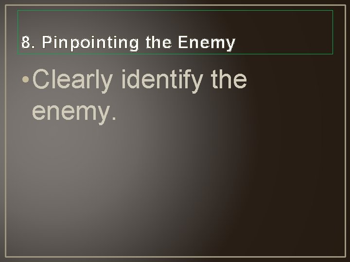 8. Pinpointing the Enemy • Clearly identify the enemy. 