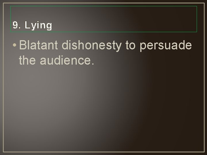 9. Lying • Blatant dishonesty to persuade the audience. 