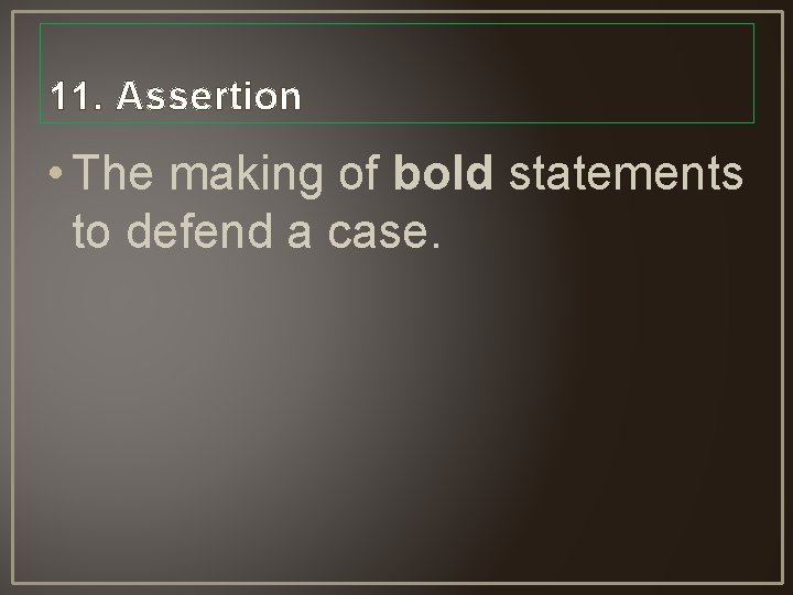 11. Assertion • The making of bold statements to defend a case. 