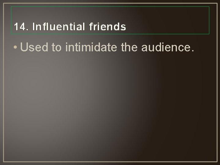 14. Influential friends • Used to intimidate the audience. 