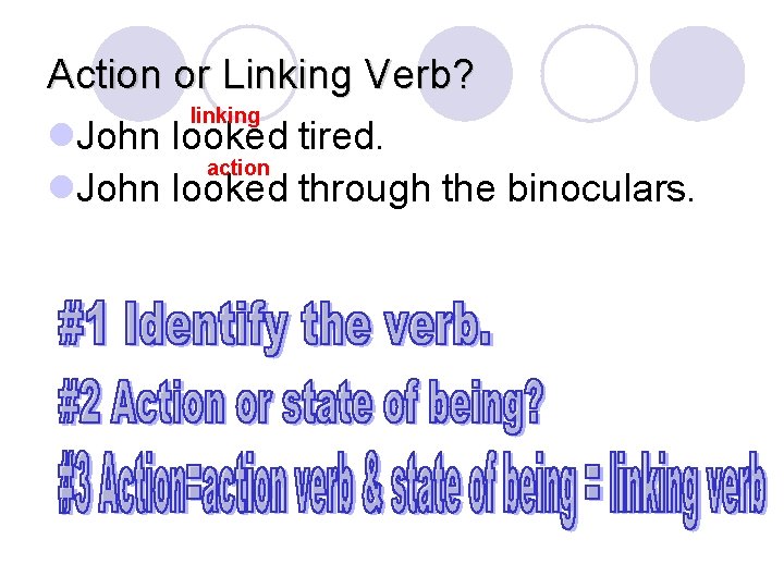 Action or Linking Verb? linking l. John looked tired. action l. John looked through