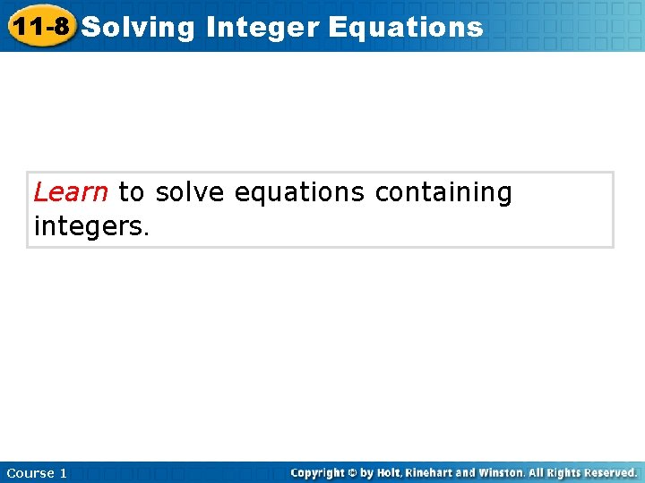 11 -8 Solving Integer Equations Learn to solve equations containing integers. Course 1 
