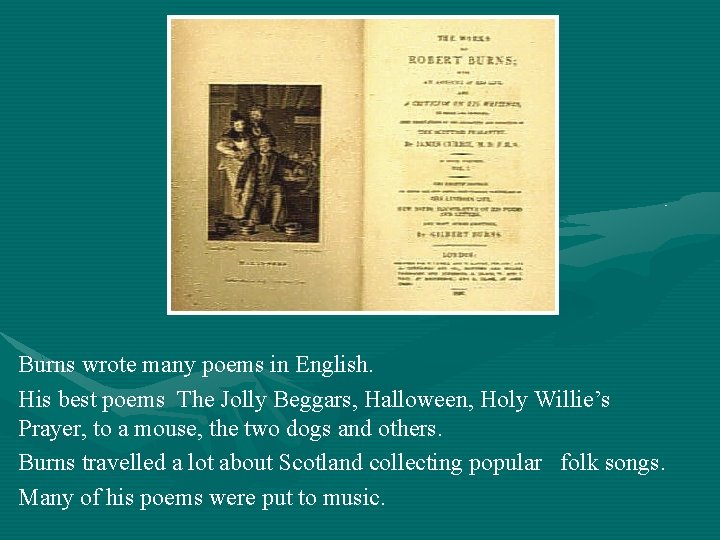 Burns wrote many poems in English. His best poems The Jolly Beggars, Halloween, Holy