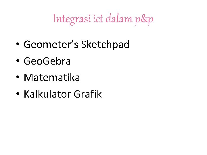 Integrasi ict dalam p&p • • Geometer’s Sketchpad Geo. Gebra Matematika Kalkulator Grafik 