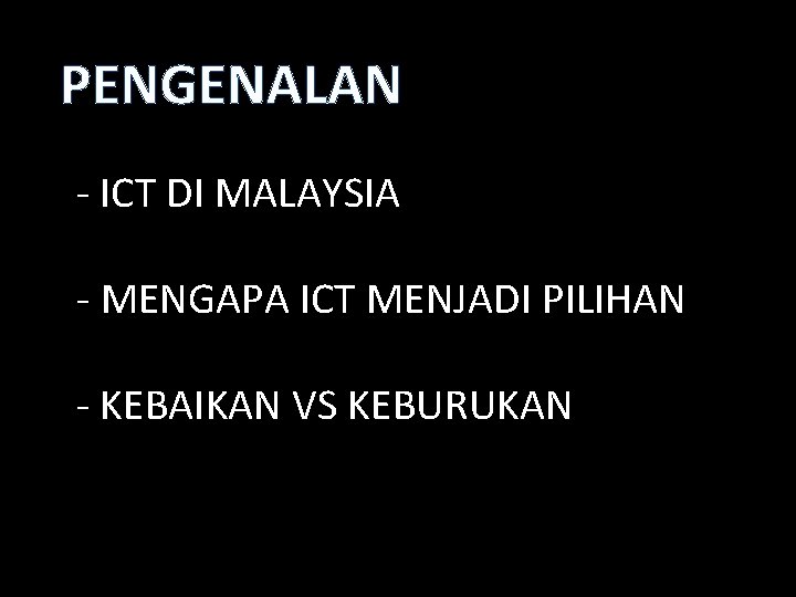 PENGENALAN - ICT DI MALAYSIA - MENGAPA ICT MENJADI PILIHAN - KEBAIKAN VS KEBURUKAN