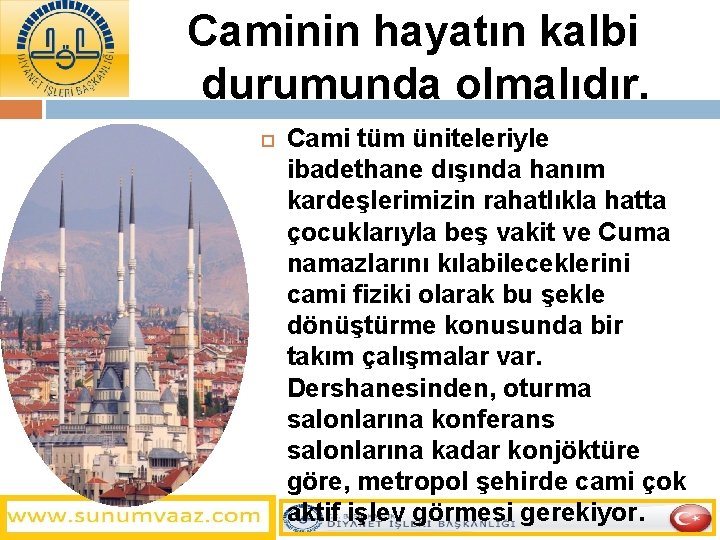 Caminin hayatın kalbi durumunda olmalıdır. Cami tüm üniteleriyle ibadethane dışında hanım kardeşlerimizin rahatlıkla hatta