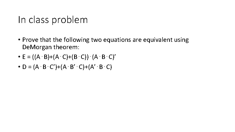 In class problem • Prove that the following two equations are equivalent using De.