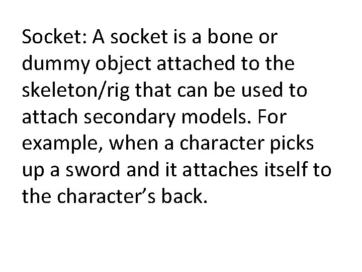 Socket: A socket is a bone or dummy object attached to the skeleton/rig that
