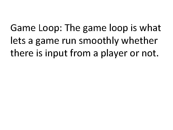 Game Loop: The game loop is what lets a game run smoothly whethere is