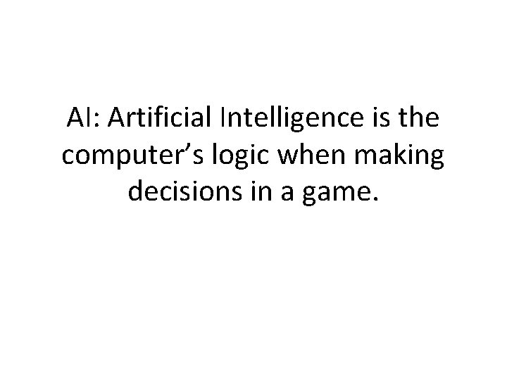 AI: Artificial Intelligence is the computer’s logic when making decisions in a game. 