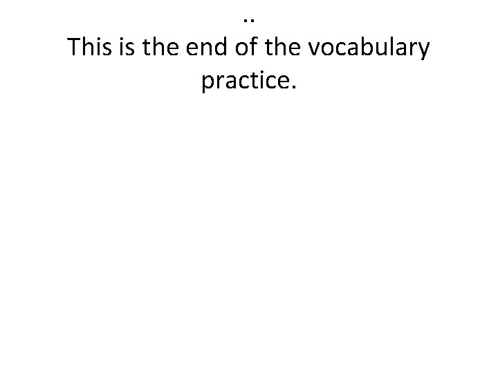 . . This is the end of the vocabulary practice. 