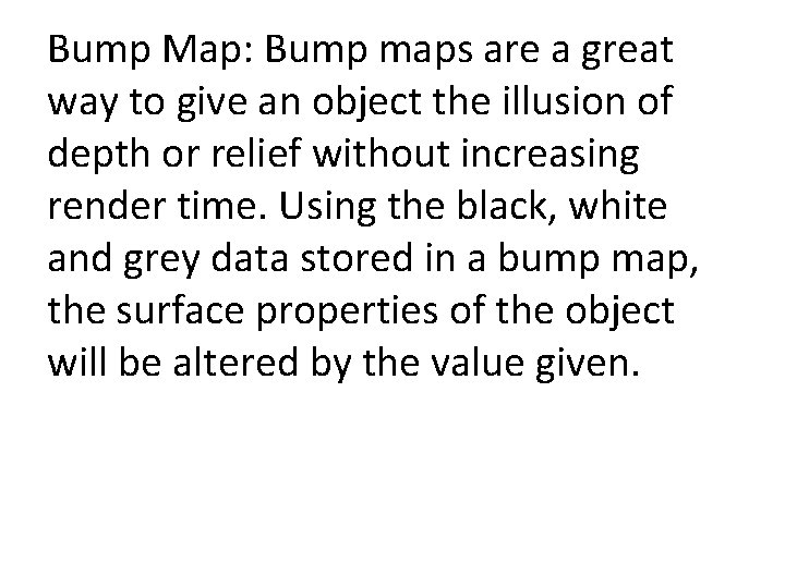 Bump Map: Bump maps are a great way to give an object the illusion