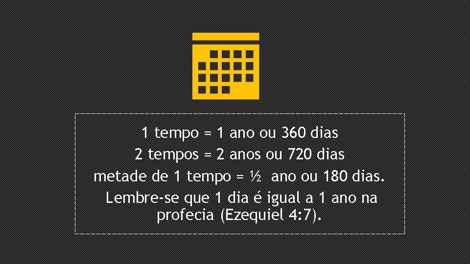 1 tempo = 1 ano ou 360 dias 2 tempos = 2 anos ou